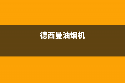 德西蒙油烟机维修点2023已更新(今日/资讯)(德西曼油烟机)