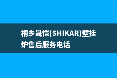 桐乡晟恺(SHIKAR)壁挂炉售后服务电话