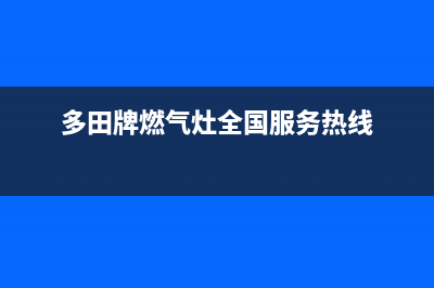 长治多田灶具售后服务电话2023已更新(全国联保)(多田牌燃气灶全国服务热线)