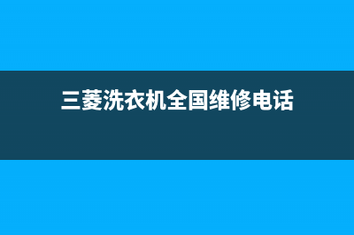 三菱洗衣机全国服务热线全国统一厂家售后服务400电话(三菱洗衣机全国维修电话)