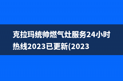 克拉玛统帅燃气灶服务24小时热线2023已更新(2023/更新)