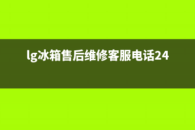 LG冰箱售后维修电话号码(400)(lg冰箱售后维修客服电话24小时)