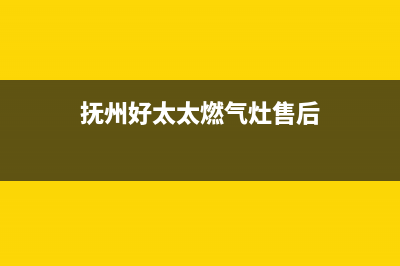 抚州好太太燃气灶售后服务电话2023已更新(2023更新)(抚州好太太燃气灶售后)