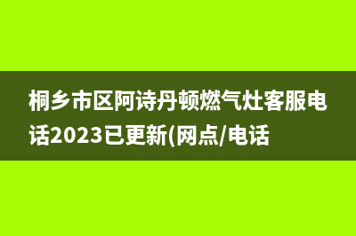 桐乡市区阿诗丹顿燃气灶客服电话2023已更新(网点/电话)