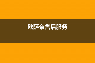 欧萨帝(OUSADI)油烟机售后服务电话已更新(欧萨帝售后服务)