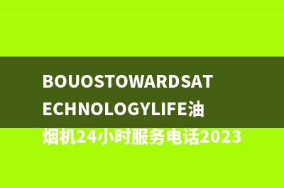 BOUOSTOWARDSATECHNOLOGYLIFE油烟机24小时服务电话2023已更新（今日/资讯）
