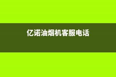 亿诺油烟机客服电话2023已更新[客服(亿诺油烟机客服电话)