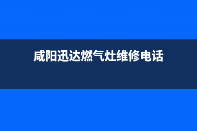 咸阳迅达燃气灶服务中心电话2023已更新(网点/电话)(咸阳迅达燃气灶维修电话)