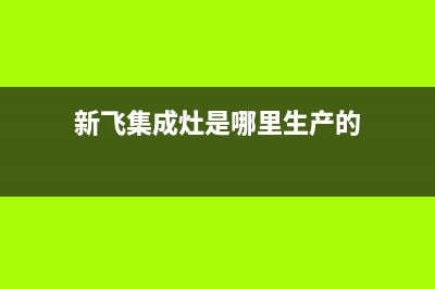 揭阳新飞集成灶服务24小时热线2023已更新(400/联保)(新飞集成灶是哪里生产的)