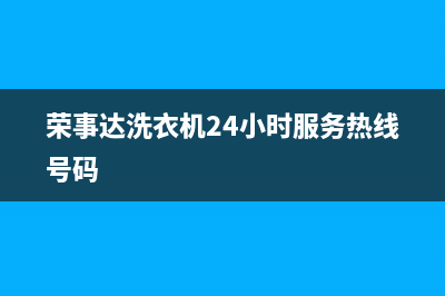荣事达洗衣机24小时人工服务全国统一服务中心电话多少(荣事达洗衣机24小时服务热线号码)