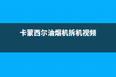 卡梦帝油烟机服务电话2023已更新(厂家400)(卡蒙西尔油烟机拆机视频)