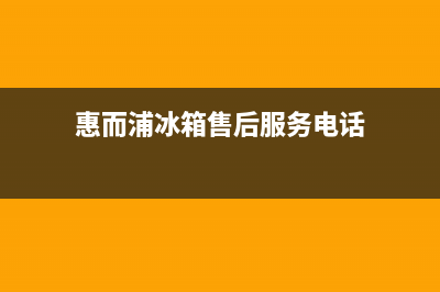 惠而浦冰箱售后维修服务电话已更新(电话)(惠而浦冰箱售后服务电话)