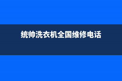 统帅洗衣机全国统一服务热线全国统一网维修(统帅洗衣机全国维修电话)