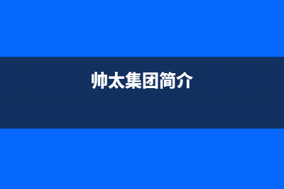 帅太（STAI）油烟机全国服务热线电话2023已更新(厂家/更新)(帅太集团简介)