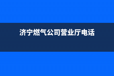 济宁市区银田燃气灶人工服务电话2023已更新(网点/电话)(济宁燃气公司营业厅电话)