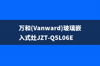 万和(Vanward)油烟机售后电话是多少2023已更新(今日(万和(Vanward)玻璃嵌入式灶JZT-Q5L06E)