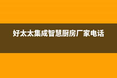 汉中好太太集成灶维修中心电话2023已更新(今日(好太太集成智慧厨房厂家电话)