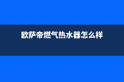 欧萨帝(OUSADI)油烟机24小时服务热线2023已更新(网点/电话)(欧萨帝燃气热水器怎么样)