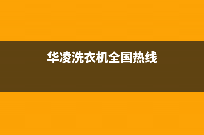 华凌洗衣机维修24小时服务热线全国统一厂家售后服务(华凌洗衣机全国热线)