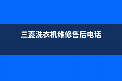 三菱洗衣机维修电话24小时维修点售后客服电话(三菱洗衣机维修售后电话)