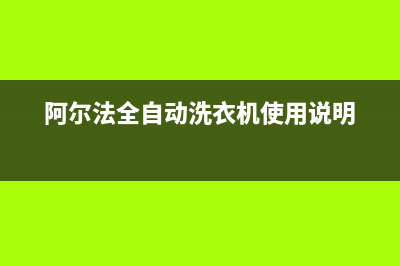 阿尔法ALPHA洗衣机400服务电话全国统一服务中心电话多少(阿尔法全自动洗衣机使用说明)