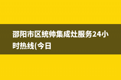 邵阳市区统帅集成灶服务24小时热线(今日
