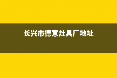 长兴市德意灶具全国服务电话2023已更新(2023/更新)(长兴市德意灶具厂地址)