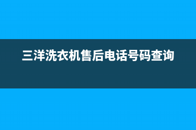 三洋洗衣机售后服务电话号码售后维修服务400电话(三洋洗衣机售后电话号码查询)
