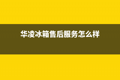 华凌冰箱售后服务中心2023已更新(今日(华凌冰箱售后服务怎么样)