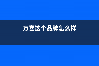 万喜(wanxi)油烟机24小时上门服务电话号码2023已更新(2023更新)(万喜这个品牌怎么样)