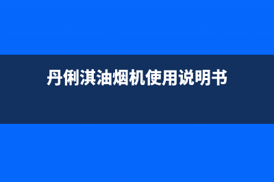 丹俐淇(DANLIQI)油烟机24小时上门服务电话号码2023已更新[客服(丹俐淇油烟机使用说明书)