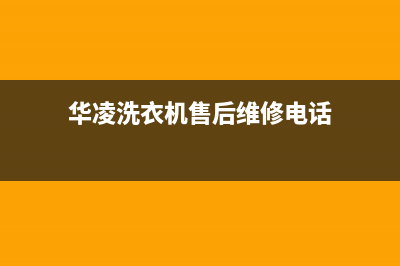 华凌洗衣机售后服务电话号码售后24小时400在线咨询(华凌洗衣机售后维修电话)