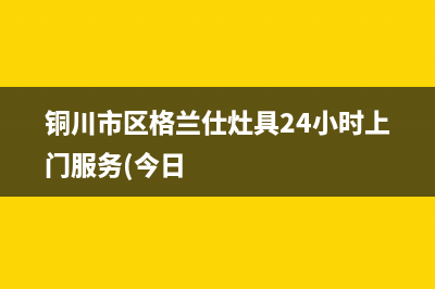 铜川市区格兰仕灶具24小时上门服务(今日