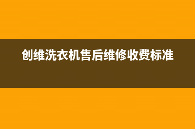 创维洗衣机售后 维修网点全国统一24小时厂家客服(创维洗衣机售后维修收费标准)