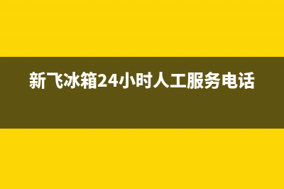 新飞冰箱24小时人工服务(2023更新)(新飞冰箱24小时人工服务电话)