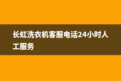 长虹洗衣机客服电话号码全国统一客服务(长虹洗衣机客服电话24小时人工服务)