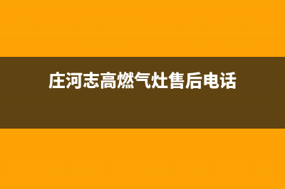 庄河志高燃气灶维修电话号码2023已更新(厂家/更新)(庄河志高燃气灶售后电话)