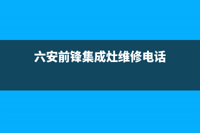 六安前锋集成灶全国服务电话2023已更新(今日(六安前锋集成灶维修电话)