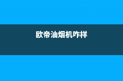 欧帝(od)油烟机全国统一服务热线2023已更新(400/更新)(欧帝油烟机咋样)