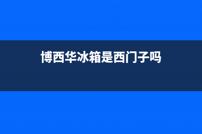 博西华冰箱全国24小时服务热线已更新(今日资讯)(博西华冰箱是西门子吗)