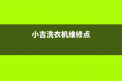 小吉洗衣机维修售后统一维修热线(小吉洗衣机维修点)