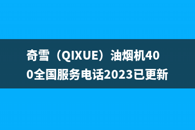 奇雪（QIXUE）油烟机400全国服务电话2023已更新(400)