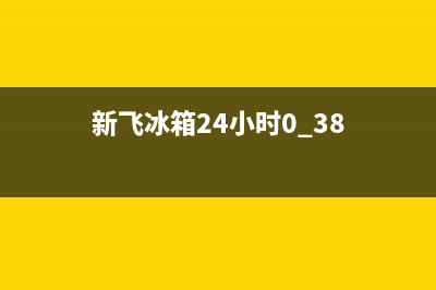 新飞冰箱24小时服务热线(400)(新飞冰箱24小时0.38)