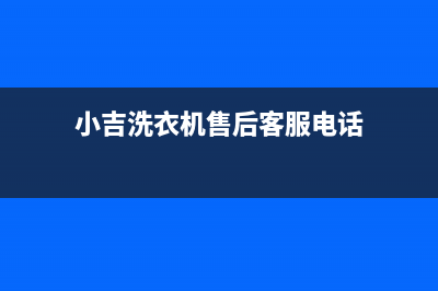 小吉洗衣机客服电话号码售后客服维修服务(小吉洗衣机售后客服电话)