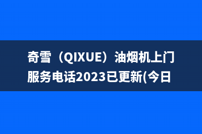 奇雪(QIXUE)油烟机上门服务电话2023已更新(今日
