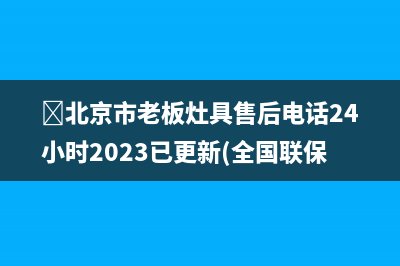 北京市老板灶具售后电话24小时2023已更新(全国联保)