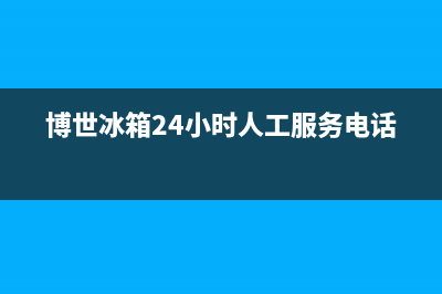 博世冰箱24小时售后服务中心热线电话2023已更新(厂家(博世冰箱24小时人工服务电话)