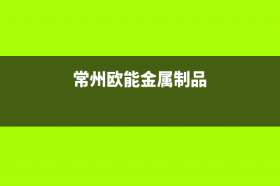 常州欧能(Auron)壁挂炉服务电话(常州欧能金属制品)