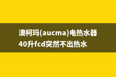 澳柯玛(AUCMA)油烟机服务24小时热线2023已更新(400/更新)(澳柯玛(aucma)电热水器40升fcd突然不出热水)