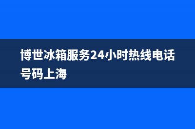 博世冰箱服务24小时热线电话号码(网点/资讯)(博世冰箱服务24小时热线电话号码上海)